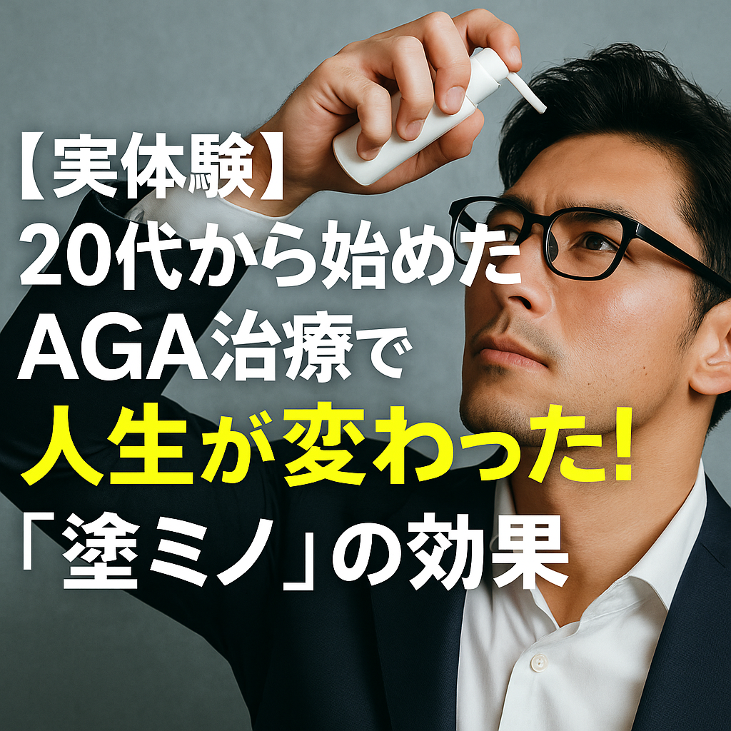 【実体験】20代から始めたAGA治療で人生が変わった！「塗ミノ」の効果
