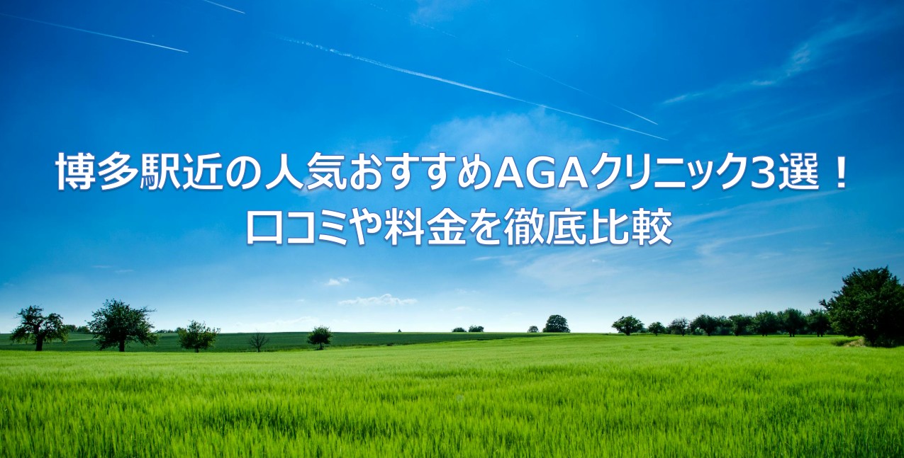 博多駅近くのAGA治療クリニック3選を厳選紹介！